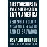 Dictatorships in Twenty-First-Century Latin America Venezuela, Bolivia, Nicaragua, Ecuador, and El Salvador