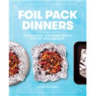 Foil Pack Dinners 100 Delicious, Quick-Prep Recipes for the Grill and Oven: A Cookbook