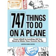 747 Things to Do on a Plane : From Lift-off to Landing, All You Need to Make Your Travels Fly By