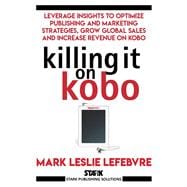 Killing It On Kobo: Leverage Insights to Optimize Publishing and Marketing Strategies, Grow Your Global Sales and Increase Revenue on Kobo
