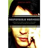 Responsible Manhood: Reflections on What It Means to Be a Man--How to Be Both Caring and Successfull