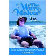 The Wave Maker: Story Of Theme Park Pioneer George Millay And The Creation Of Seaworld, Magic Mountain, And Wet 'n Wild