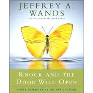 Knock and the Door Will Open 6 Keys to Mastering the Art of Living