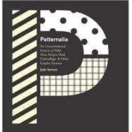 Patternalia An Unconventional History of Polka Dots, Stripes, Plaid, Camouflage, & Other Graphic Patterns