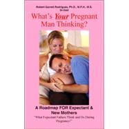 What's Your Pregnant Man Thinking?: A Roadmap For Expectant & New Mothers