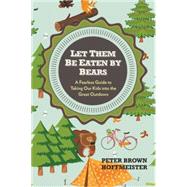 Let Them Be Eaten by Bears : A Fearless Guide to Taking Our Kids into the Great Outdoors