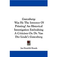 Gutenberg : Was He the Inventor of Printing? an Historical Investigation Embodying A Criticism on Dr. Van der Linde's Gutenberg