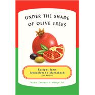 Under the Shade of Olive Trees Recipes from Jerusalem to Marrakech and Beyond