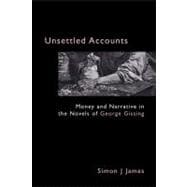 Unsettled Accounts : Money and Narrative in the Novels of George Gissing