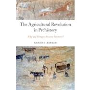 The Agricultural Revolution in Prehistory Why did Foragers become Farmers?