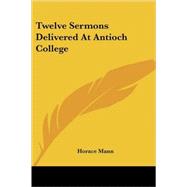 Twelve Sermons Delivered at Antioch Coll