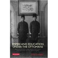 Empire and Education Under the Ottomans Politics, Reform and Resistance from the Tanzimat to the Young Turks