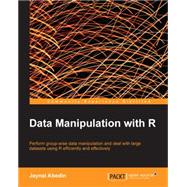Data Manipulation With R: Perform Group-wise Data Manipulation and Deal With Large Datasets Using R Efficiently and Effectively