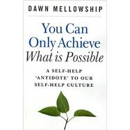 You Can Only Achieve What is Possible A Self-help Antidote to our Self-help Culture
