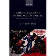 Raising Germans in the Age of Empire Youth and Colonial Culture, 1871-1914