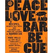 Peace, Love & Barbecue Recipes, Secrets, Tall Tales, and Outright Lies from the Legends of Barbecue: A Cookbook