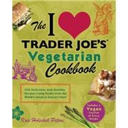 The I Love Trader Joe's Vegetarian Cookbook 150 Delicious and Healthy Recipes Using Foods from the World's Greatest Grocery Store