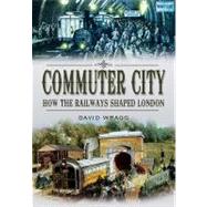 Commuter City : How the Railways Shaped London