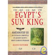 Egypt's Sun King: Amenhotep IiiT-An Intimate Chronicle of Ancient Egypt's Most Glorious Pharaoh