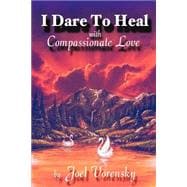 I Dare to Heal : With Compassionate Love