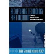 Recapturing Technology for Education Keeping Tomorrow in Today's Classrooms