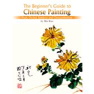 The Beginner's Guide to Chinese Painting Plum, Orchid, Bamboo and Chrysanthemum