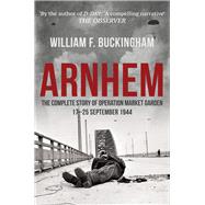 Arnhem The Complete Story of Operation Market Garden 17-25 September 1944