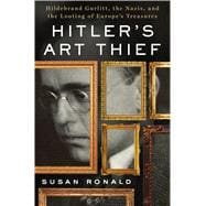 Hitler's Art Thief Hildebrand Gurlitt, the Nazis, and the Looting of Europe's Treasures