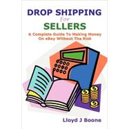 Drop Shipping for Sellers: A Complete Guide to Making Money on Ebay Without the Risk