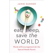 Eat, Sleep, Save the World Words of Encouragement for the Special Needs Parent
