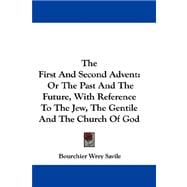 The First and Second Advent, or the Past and the Future, With Reference to the Jew, the Gentile and the Church of God