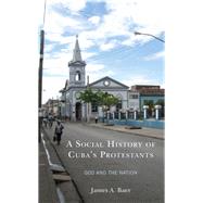 A Social History of Cuba's Protestants God and the Nation