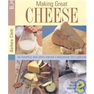 Making Great Cheese: 30 Simple Recipes from Cheddar to Chevre, Plus 10 Delicious Cheese Dishes