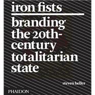 Iron Fists Branding the 20th Century Totalitarian State