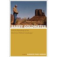 Barry Goldwater and the Remaking of the American Political Landscape