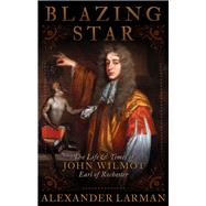 Blazing Star: The Life and Times of John Wilmot, Earl of Rochester