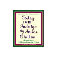 Today I Will Indulge My Inner Glutton : Health-Free Affirmations for Cynics