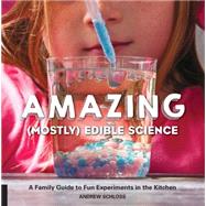 Amazing (Mostly) Edible Science A Family Guide to Fun Experiments in the Kitchen