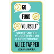 Go Fund Yourself: What Money Means in the 21st Century, How to be Good at it and Live Your Best Life