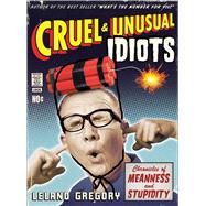 Cruel and Unusual Idiots Chronicles of Meanness and Stupidity