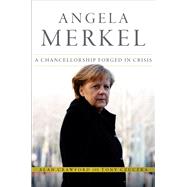 Angela Merkel A Chancellorship Forged in Crisis