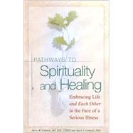 Pathways To Spirituality and Healing Embracing Life and Each Other in the Face of a Serious Illness
