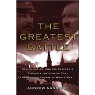 The Greatest Battle; Stalin, Hitler, and the Desperate Struggle for Moscow That Changed the Course of World War II