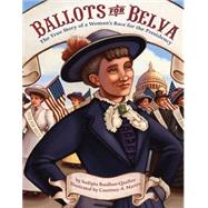 Ballots for Belva The True Story of a Woman's Race for the Presidency