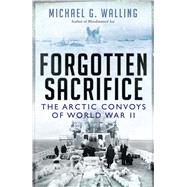 Forgotten Sacrifice The Arctic Convoys of World War II
