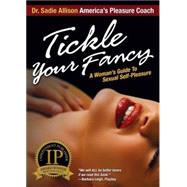 Tickle Your Fancy: A Woman's Guide to Sexual Self - Pleasure