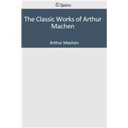 The Classic Works of Arthur Machen
