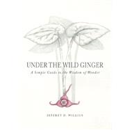 Under the Wild Ginger A Simple Guide to the Wisdom of Wonder