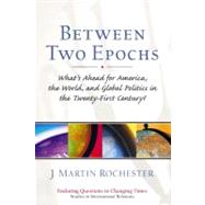 Between Two Epochs What's Ahead for America, the World, and Global Politics in the 21st Century?
