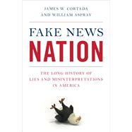 Fake News Nation The Long History of Lies and Misinterpretations in America